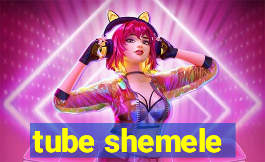 tube shemele